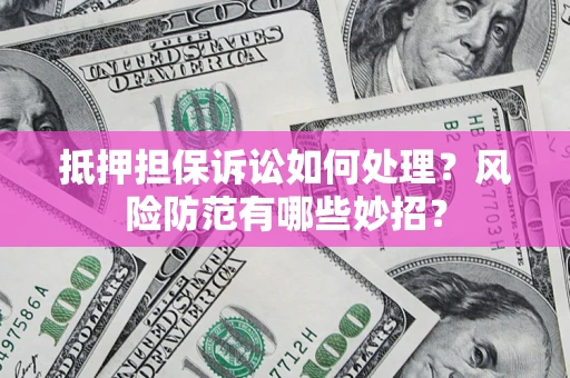 武汉抵押担保诉讼如何处理？风险防范有哪些妙招？