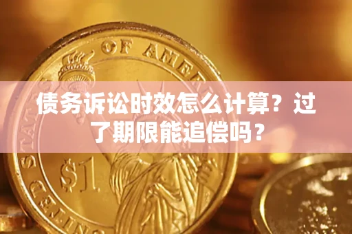 武汉债务诉讼时效怎么计算？过了期限能追偿吗？