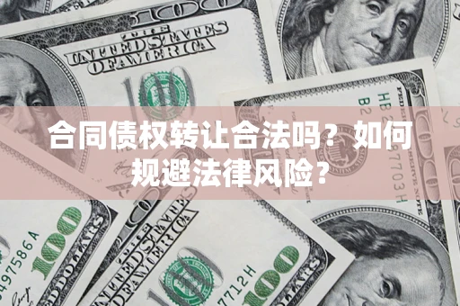 武汉合同债权转让合法吗？如何规避法律风险？