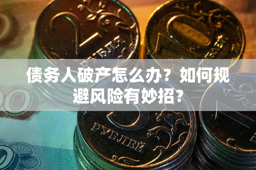 武汉债务人破产怎么办？如何规避风险有妙招？