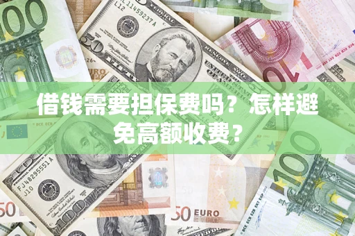 武汉借钱需要担保费吗？怎样避免高额收费？