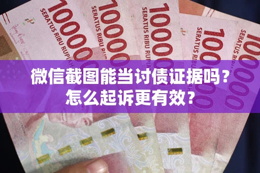 武汉微信截图能当讨债证据吗？怎么起诉更有效？