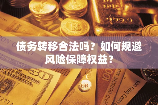 武汉债务转移合法吗？如何规避风险保障权益？