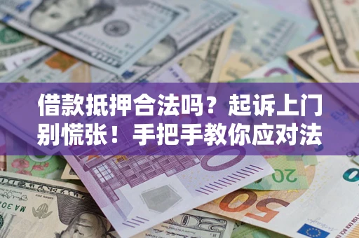 武汉借款抵押合法吗？起诉上门别慌张！手把手教你应对法律程序