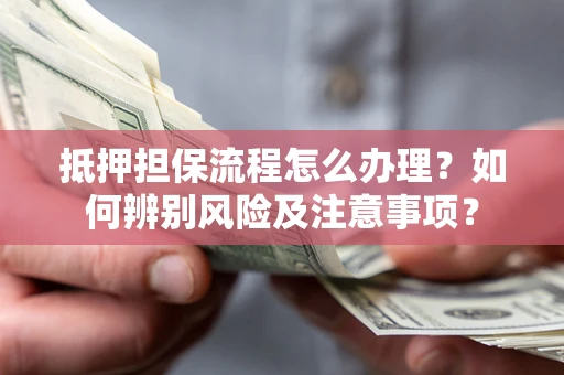 武汉抵押担保流程怎么办理？如何辨别风险及注意事项？