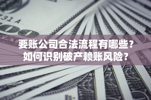 武汉要账公司合法流程有哪些？如何识别破产赖账风险？