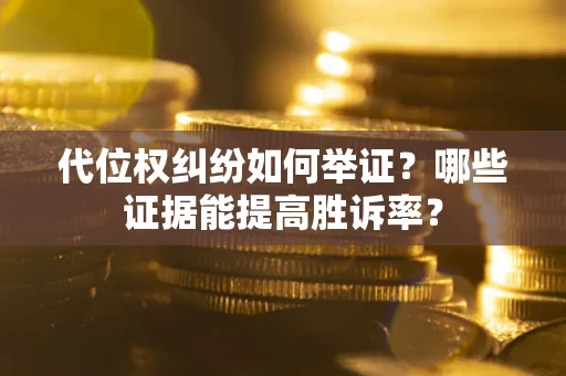 武汉代位权纠纷如何举证？哪些证据能提高胜诉率？