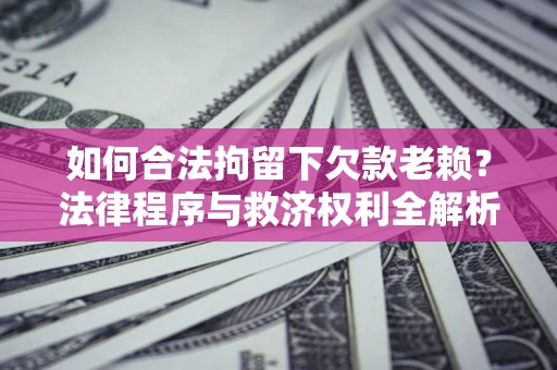 武汉如何合法拘留下欠款老赖？法律程序与救济权利全解析