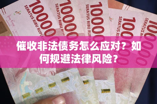 武汉催收非法债务怎么应对？如何规避法律风险？