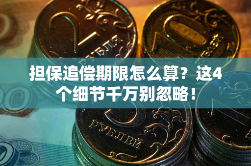 武汉担保追偿期限怎么算?这4个细节千万别忽略! 武汉担保追偿期限怎么算?这4个细节千万别忽略!