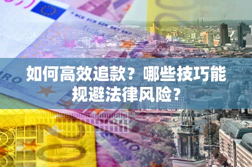 武汉如何高效追款？哪些技巧能规避法律风险？