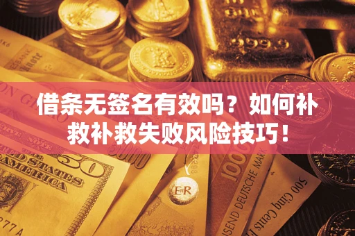 武汉借条无签名有效吗？如何补救补救失败风险技巧！