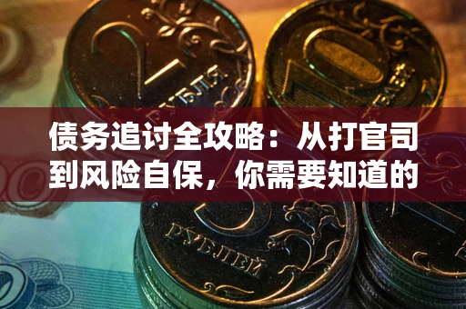 武汉债务追讨全攻略：从打官司到风险自保，你需要知道的法律智慧