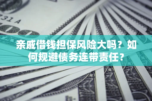 武汉亲戚借钱担保风险大吗？如何规避债务连带责任？
